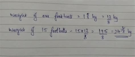 The weight of a football is 1 5/8kg. How much will 15 such balls weight? and yes its NOT 15 its ...