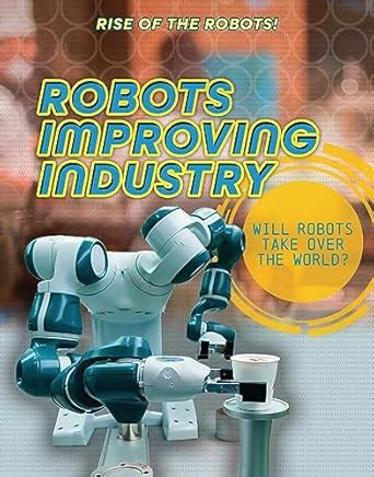 Robots Improving Industry: Will Robots Take over the World? (Rise of ...