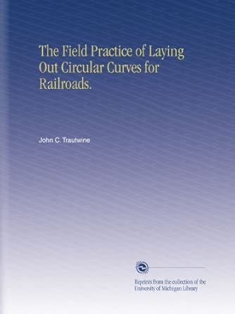 The Field Practice of Laying Out Circular Curves for Railroads ...