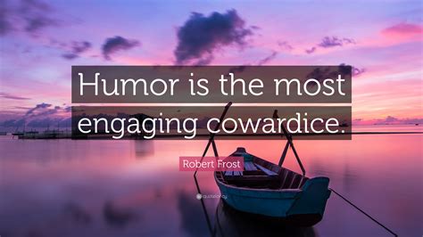 Robert Frost Quote: “Humor is the most engaging cowardice.”