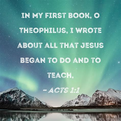 Acts 1:1 In my first book, O Theophilus, I wrote about all that Jesus ...