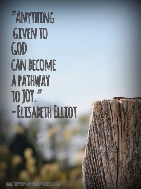 Elisabeth Elliot Quotes: Anything Given to God Can Become a Pathway to Joy