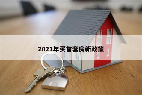 2021年买首套房新政策 - 房产百科
