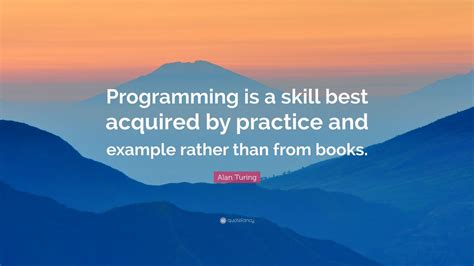 Alan Turing Quote: “Programming is a skill best acquired by practice ...