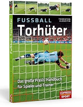 Fußball-Torhüter: Das große Praxishandbuch für Spieler und Trainer ...