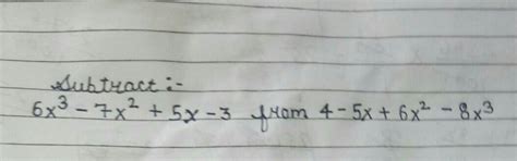 subtract:-6x - 7x2 + 5x -3 from 4-5x + 6x2 - 8x3 - Brainly.in