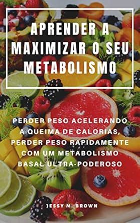 APRENDER A MAXIMIZAR O SEU METABOLISMO : PERDER PESO ACELERANDO A ...