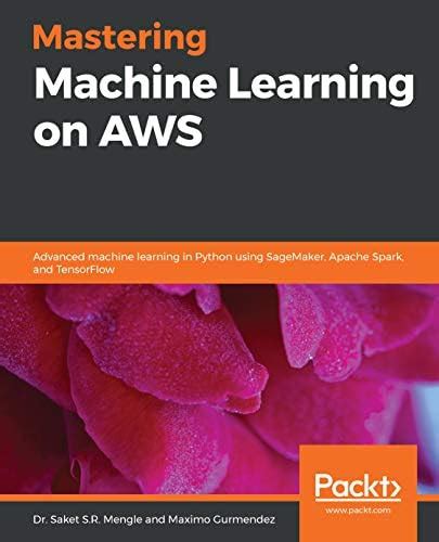 Mastering Machine Learning on AWS: Advanced machine learning in Python ...