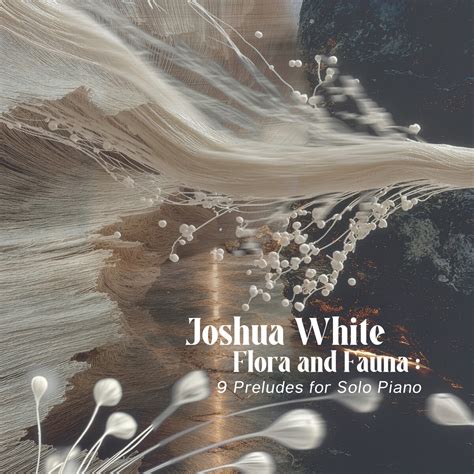 Flora and Fauna: 9 Preludes for Solo Piano by Joshua White (Album ...
