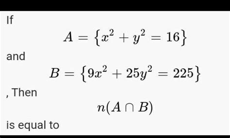 if A = { x^2 + y^2 = 16 } and B = { 9x^2 + 25y^2 = 225 } Find n(A ...