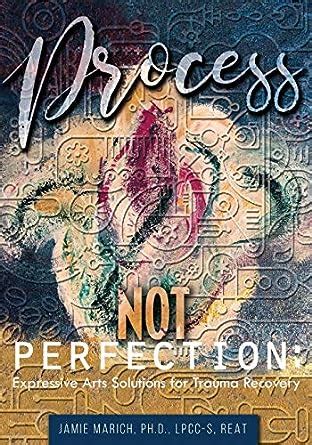 Process Not Perfection: Expressive Arts Solutions for Trauma Recovery ...