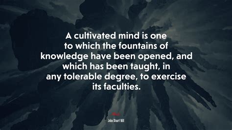 A cultivated mind is one to which the fountains of knowledge have been ...