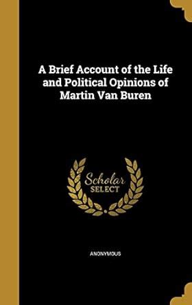 A Brief Account of the Life and Political Opinions of Martin Van Buren ...