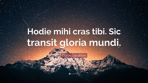 Diana Gabaldon Quote: “Hodie mihi cras tibi. Sic transit gloria mundi.”