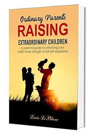 Ordinary Parents Raising Extraordinary Children: A Parental Guide to ...
