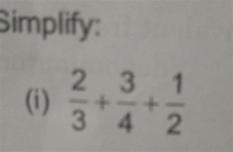 Simplify: (i) frac { 2 } { 3 } + frac { 3 } { 4 } + frac { 1 } { 2 }..