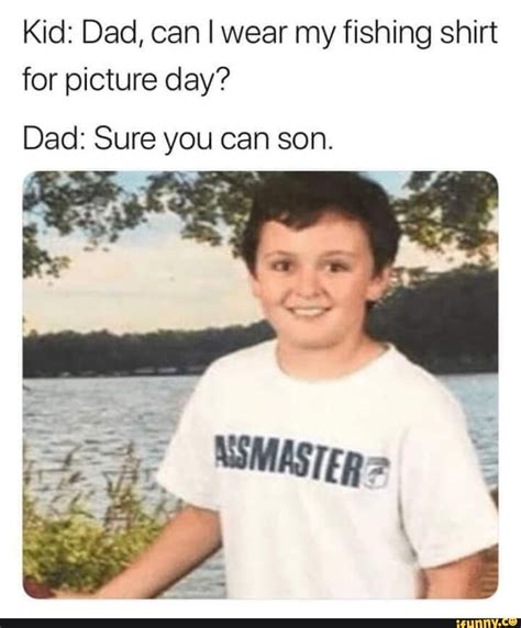 Kid: Dad, can I wear my fishing shirt for picture day? Dad: Sure you can son. - ) | Funny sports ...
