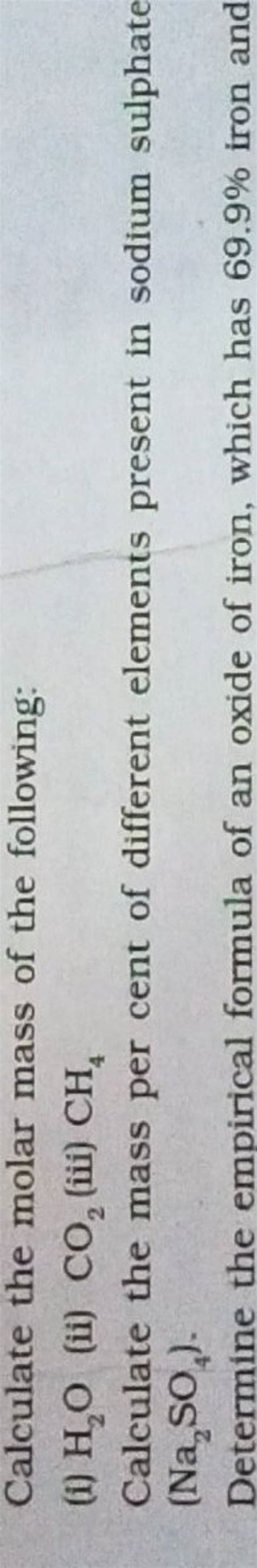 Calculate the molar mass of the following:(i) H2 O (ii) CO2 (iii) CH4
