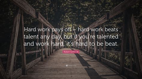 Robert Griffin III Quote: “Hard work pays off – hard work beats talent any day, but if you’re ...