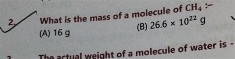 What is the mass of a molecule of CH4:- (A) 16 g (B) 26.6 x 1022 g The ac..