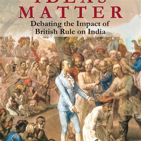 Ideas Matter: Debating the Impact of British Rule on India