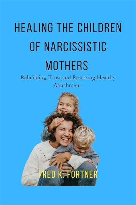 HEALING THE CHILDREN OF NARCISSISTIC MOTHERS : REBUILDING TRUST AND ...