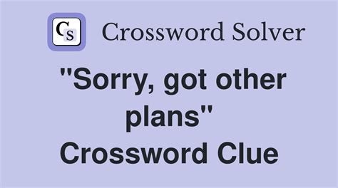 "Sorry, got other plans" - Crossword Clue Answers - Crossword Solver