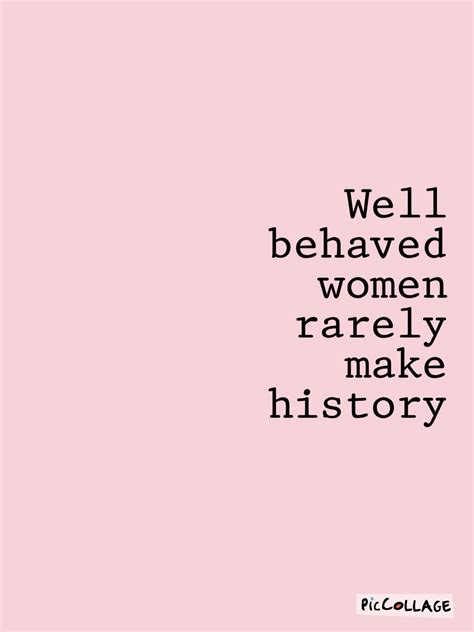 Well Behaved Women Rarely Make History Quote