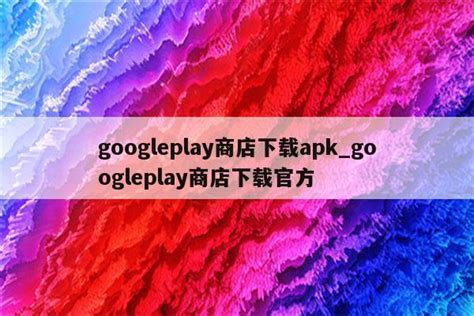 googleplay商店下载apk_googleplay商店下载官方 - google相关 - APPid共享网
