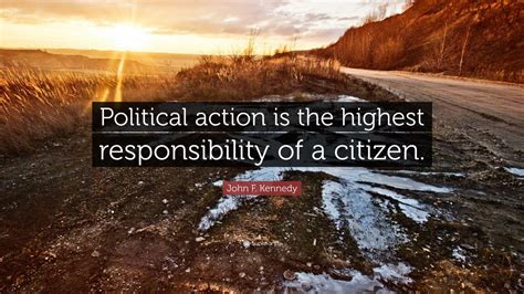 John F. Kennedy Quote: "Political action is the highest responsibility ...