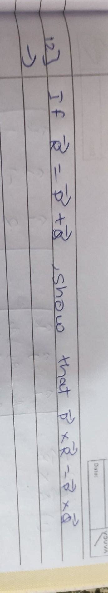 if vector r = vector p +vector q show that vector p× vector r =vector p ...
