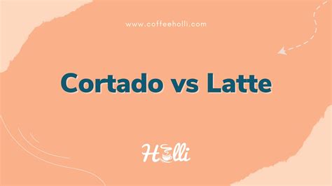 Cortado vs Latte - What's the Difference? - CoffeeHolli.com