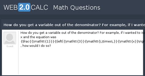 View question - How do you get a variable out of the denominator? For ...