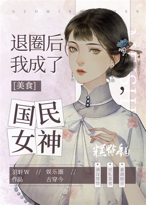 《退圈后，我成了国民女神[美食]》羽轩W_晋江文学城_【原创小说|言情小说】