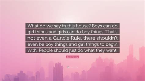 Steven Rowley Quote: "What do we say in this house? Boys can do girl ...