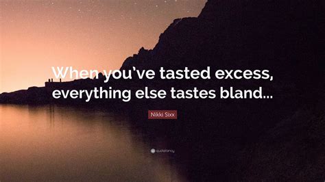 Nikki Sixx Quote: “When you’ve tasted excess, everything else tastes bland...”