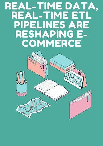 Real-Time Data, Real-Time ETL Pipelines Are Reshaping E-Commerce ...