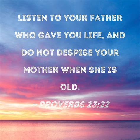 Proverbs 23:22 Listen to your father who gave you life, and do not ...