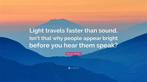 Steven Wright Quote: “Light travels faster than sound. Isn’t that why ...
