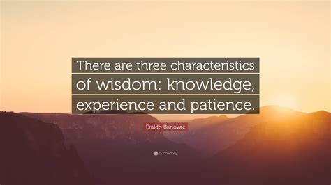 Eraldo Banovac Quote: “There are three characteristics of wisdom ...