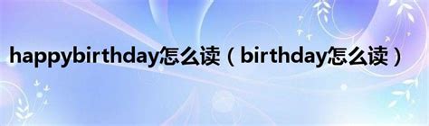happybirthday怎么读（birthday怎么读）_车百科