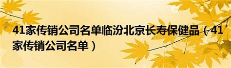 41家传销公司名单临汾北京长寿保健品（41家传销公司名单）_文财网