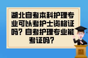 湖北自考本科护理专业可以考护士资格证吗？自考护理专业能考证吗？_湖北自考网