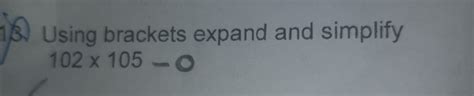 please solve the question... Using brackets expand and simplify-102×105 ...