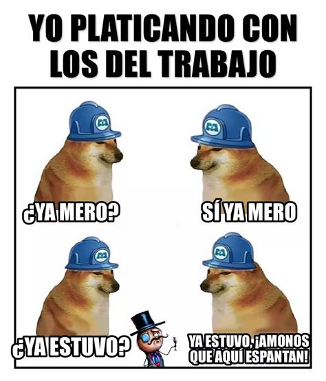 Yo platicando con los del trabajo. ¿Ya mero? Sí ya mero. ¿Ya estuvo? Ya ...