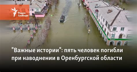 "Важные истории": пять человек погибли при наводнении в Оренбургской ...