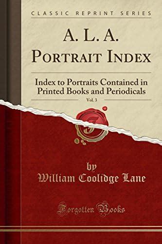 A. L. A. Portrait Index, Vol. 3: Index to Portraits Contained in ...