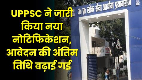 UPPSC ने जारी किया नया नोटिफिकेशन, आवेदन की अंतिम तिथि बढ़ाई गई ...