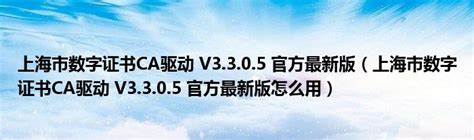 上海市数字证书CA驱动 V3.3.0.5 官方最新版（上海市数字证书CA驱动 V3.3.0.5 官方最新版怎么用）_齐聚生活网