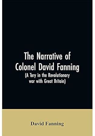 The narrative of Colonel David Fanning (a Tory in the revolutionary war ...